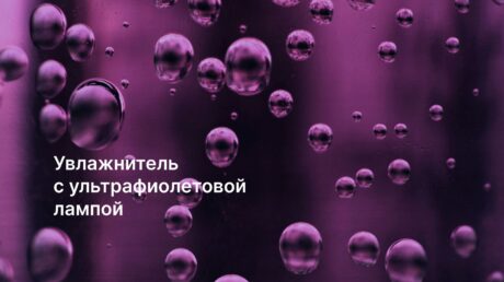 Всё, что нужно знать про увлажнитель воздуха с УФ-лампой